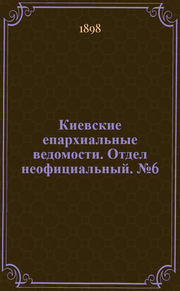 Киевские епархиальные ведомости. Отдел неофициальный. № 6 (16 марта 1898 г.)