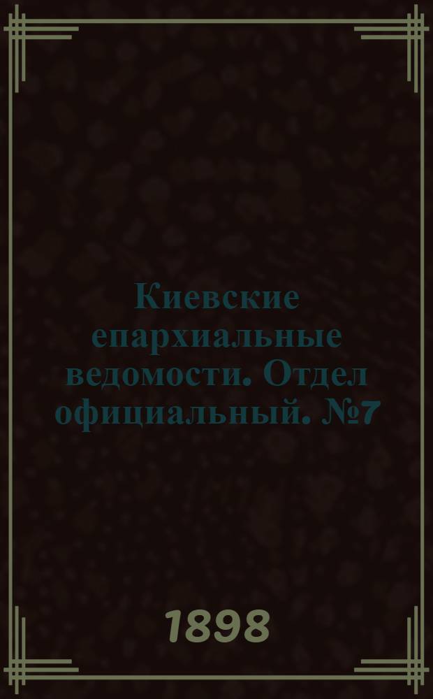 Киевские епархиальные ведомости. Отдел официальный. № 7 (1 апреля 1898 г.)