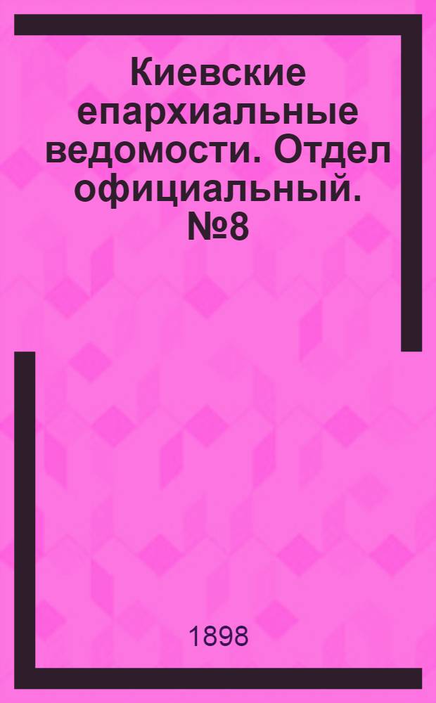 Киевские епархиальные ведомости. Отдел официальный. № 8 (16 апреля 1898 г.)