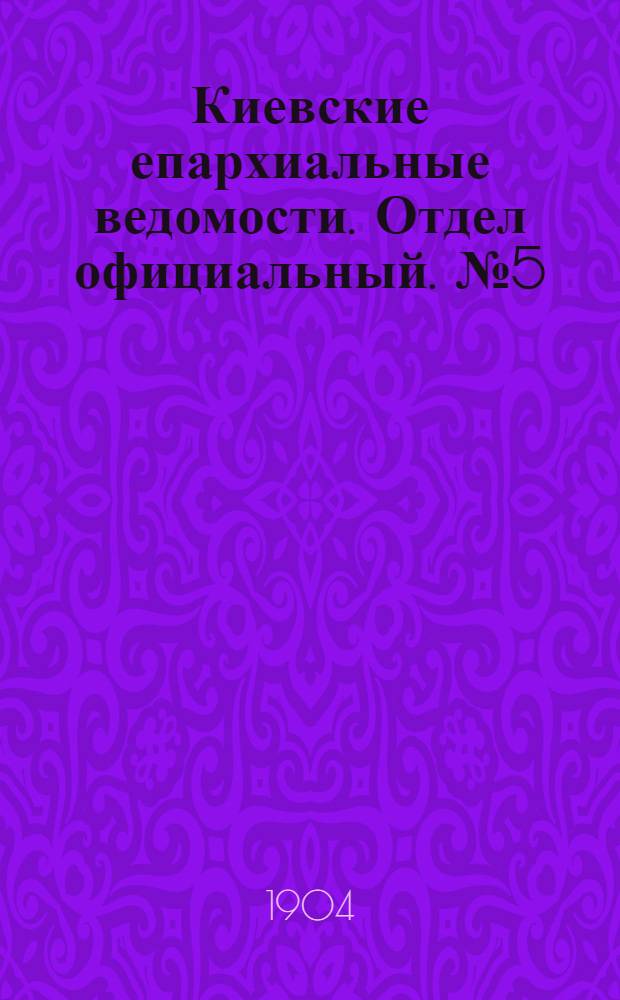 Киевские епархиальные ведомости. Отдел официальный. № 5 (1 февраля 1904 г.)