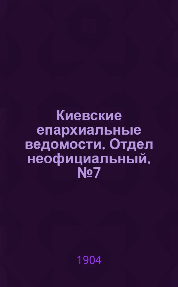 Киевские епархиальные ведомости. Отдел неофициальный. № 7 (15 февраля 1904 г.)