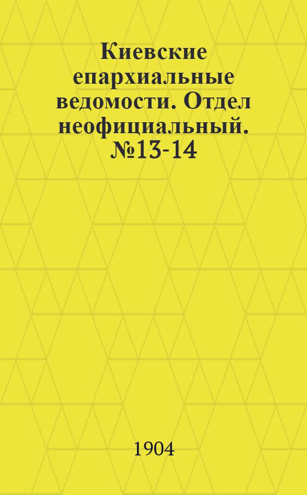 Киевские епархиальные ведомости. Отдел неофициальный. № 13-14 (28 марта - 4 апреля 1904 г.)