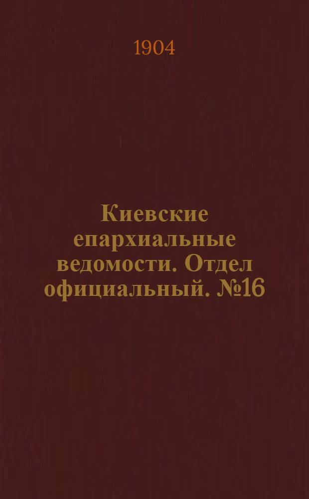 Киевские епархиальные ведомости. Отдел официальный. № 16 (18 апреля 1904 г.)