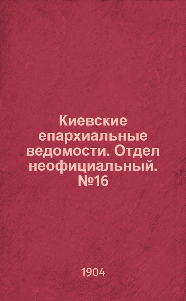 Киевские епархиальные ведомости. Отдел неофициальный. № 16 (18 апреля 1904 г.)