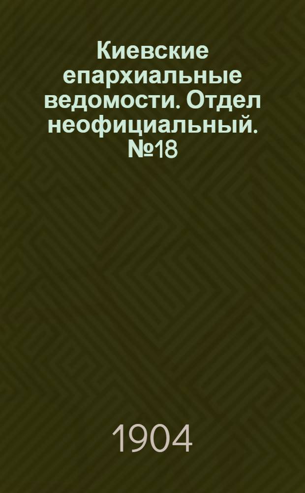Киевские епархиальные ведомости. Отдел неофициальный. № 18 (2 мая 1904 г.)