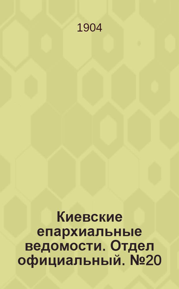Киевские епархиальные ведомости. Отдел официальный. № 20 (16 мая 1904 г.)