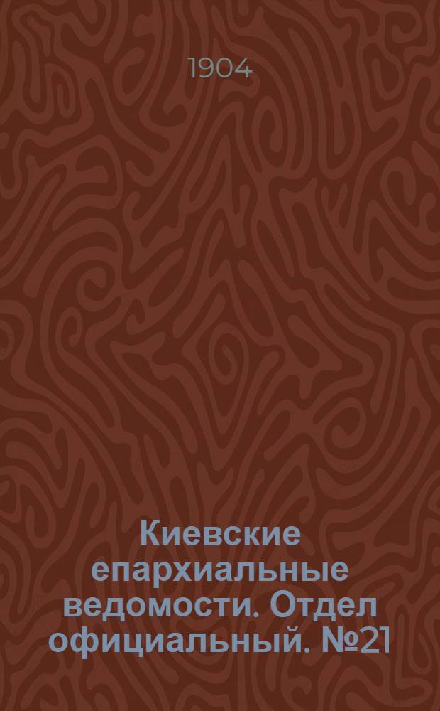 Киевские епархиальные ведомости. Отдел официальный. № 21 (23 мая 1904 г.)