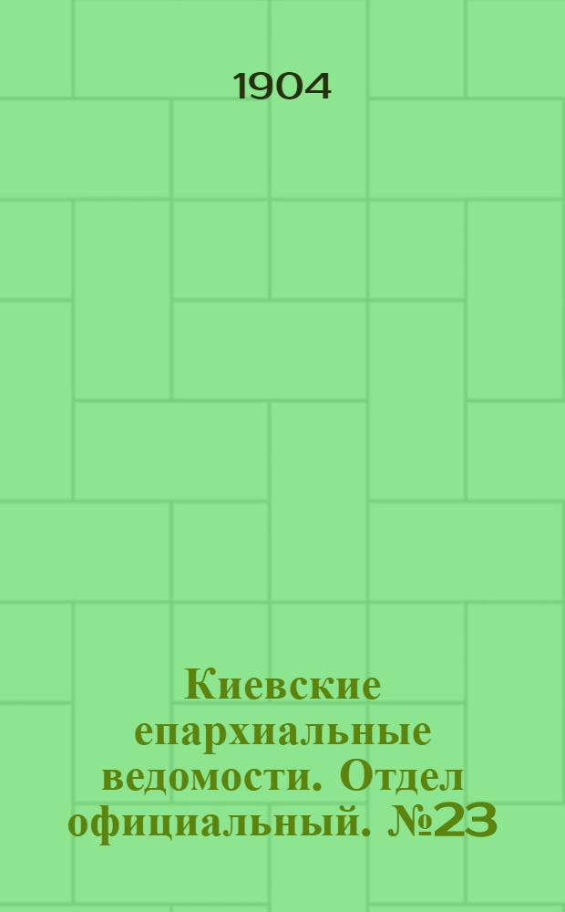 Киевские епархиальные ведомости. Отдел официальный. № 23 (6 июня 1904 г.)