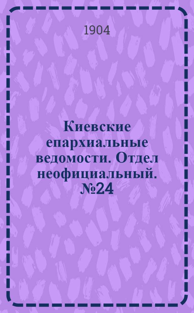 Киевские епархиальные ведомости. Отдел неофициальный. № 24 (13 июня 1904 г.)