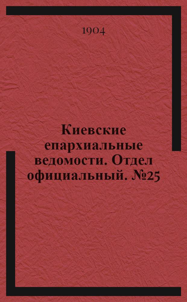 Киевские епархиальные ведомости. Отдел официальный. № 25 (20 июня 1904 г.)