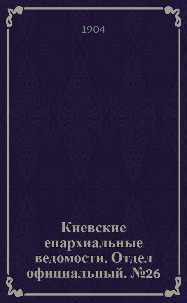 Киевские епархиальные ведомости. Отдел официальный. № 26 (27 июня 1904 г.)