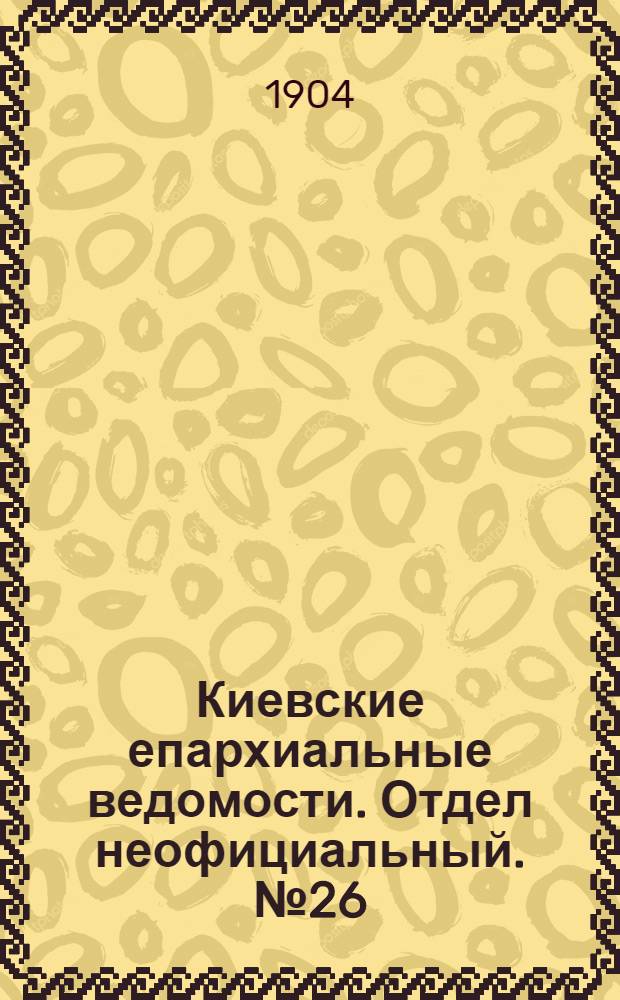 Киевские епархиальные ведомости. Отдел неофициальный. № 26 (27 июня 1904 г.)