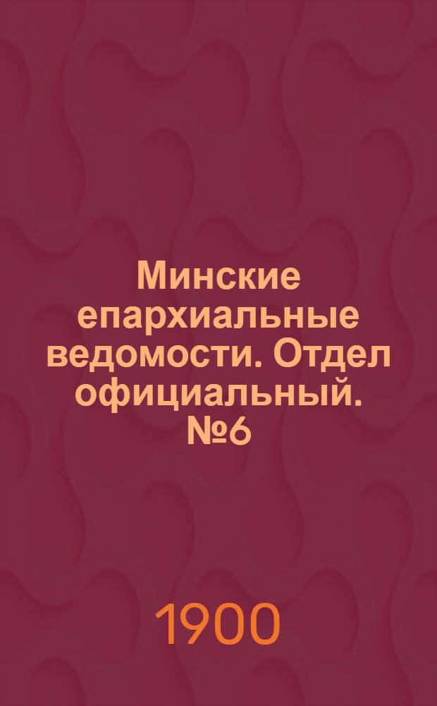Минские епархиальные ведомости. Отдел официальный. № 6 (15 марта 1900 г.)