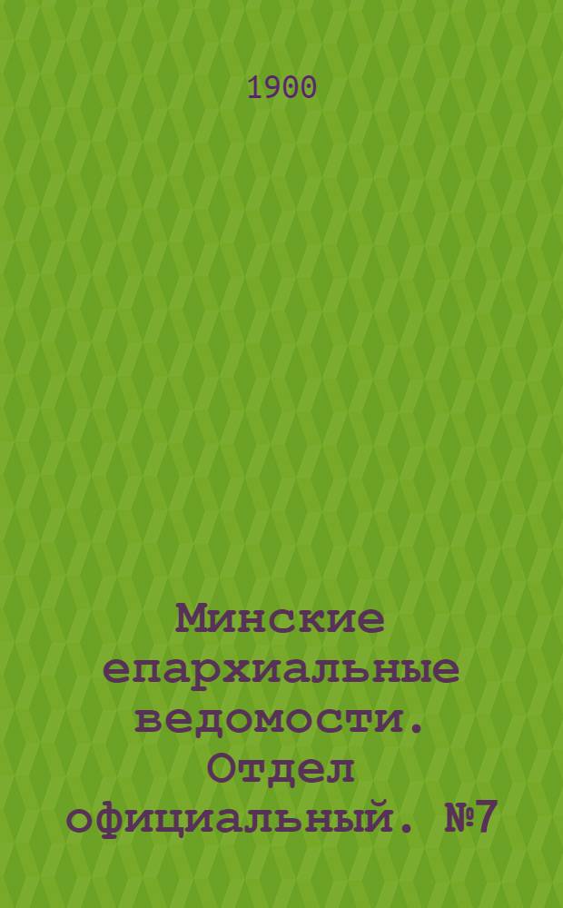 Минские епархиальные ведомости. Отдел официальный. № 7 (1 апреля 1900 г.)