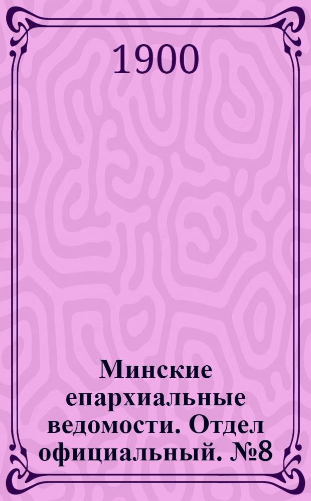 Минские епархиальные ведомости. Отдел официальный. № 8 (15 апреля 1900 г.)