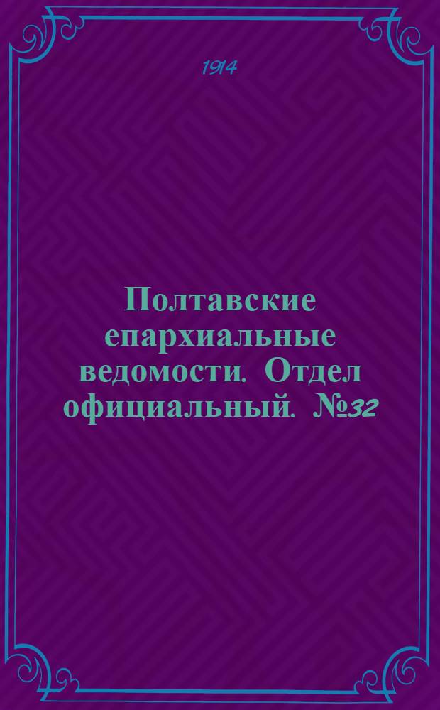 Полтавские епархиальные ведомости. Отдел официальный. № 32 (10 августа 1914 г.)