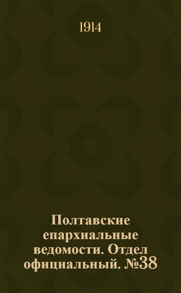 Полтавские епархиальные ведомости. Отдел официальный. № 38 (21 сентября 1914 г.)