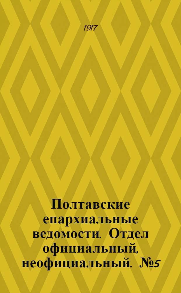 Полтавские епархиальные ведомости. Отдел официальный, неофициальный. № 5 (1 марта 1917 г.)