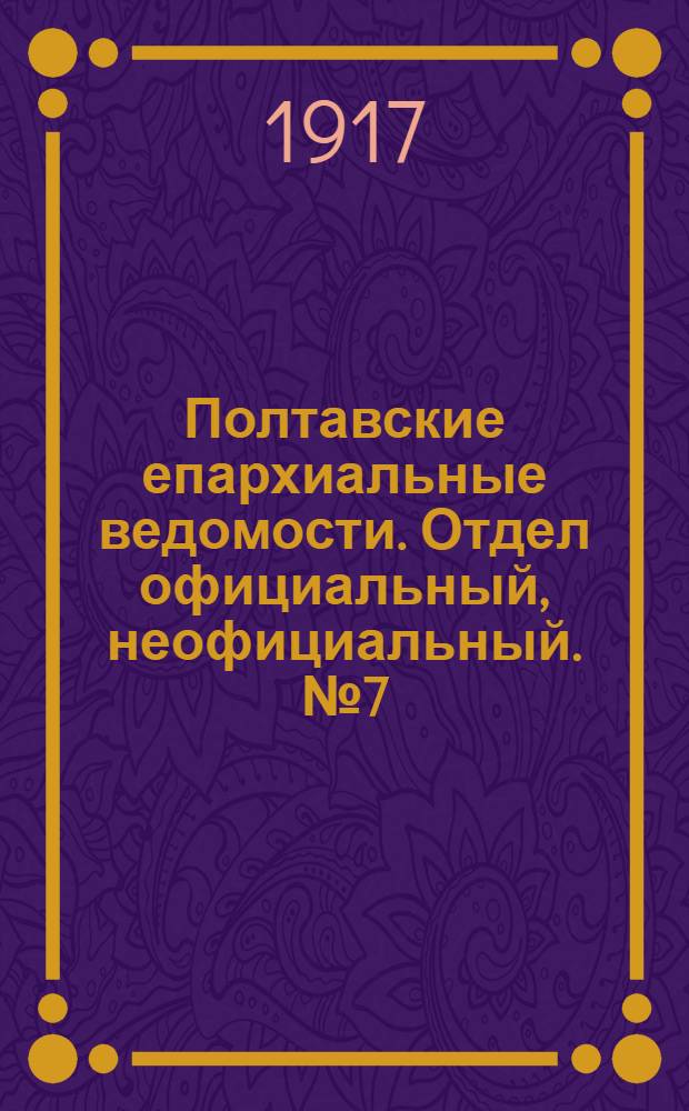 Полтавские епархиальные ведомости. Отдел официальный, неофициальный. № 7 (1 апреля 1917 г.)