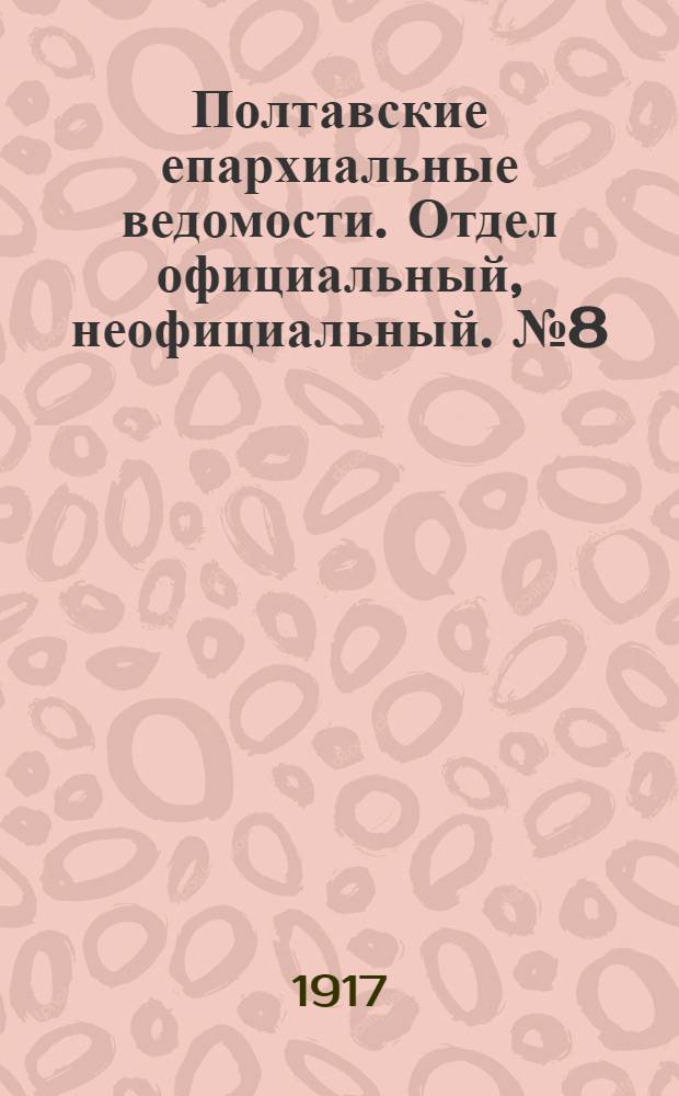 Полтавские епархиальные ведомости. Отдел официальный, неофициальный. № 8 (15 апреля 1917 г.)