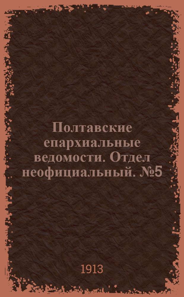 Полтавские епархиальные ведомости. Отдел неофициальный. № 5 (10 февраля 1913 г.)