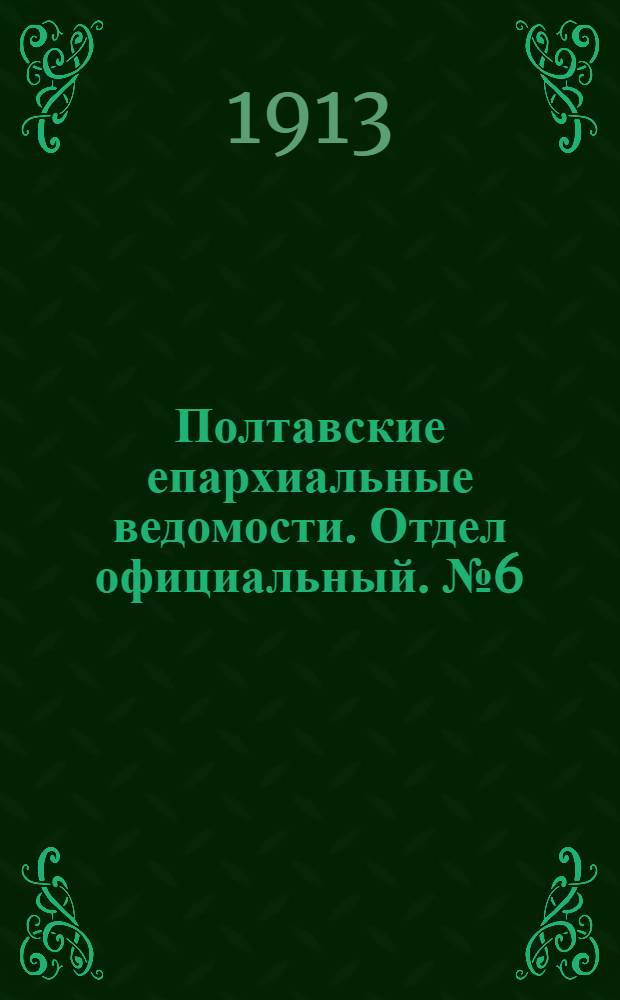 Полтавские епархиальные ведомости. Отдел официальный. № 6 (20 февраля 1913 г.)