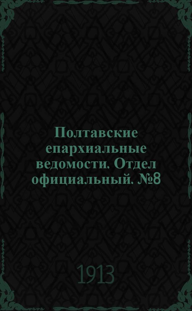 Полтавские епархиальные ведомости. Отдел официальный. № 8 (10 марта 1913 г.)