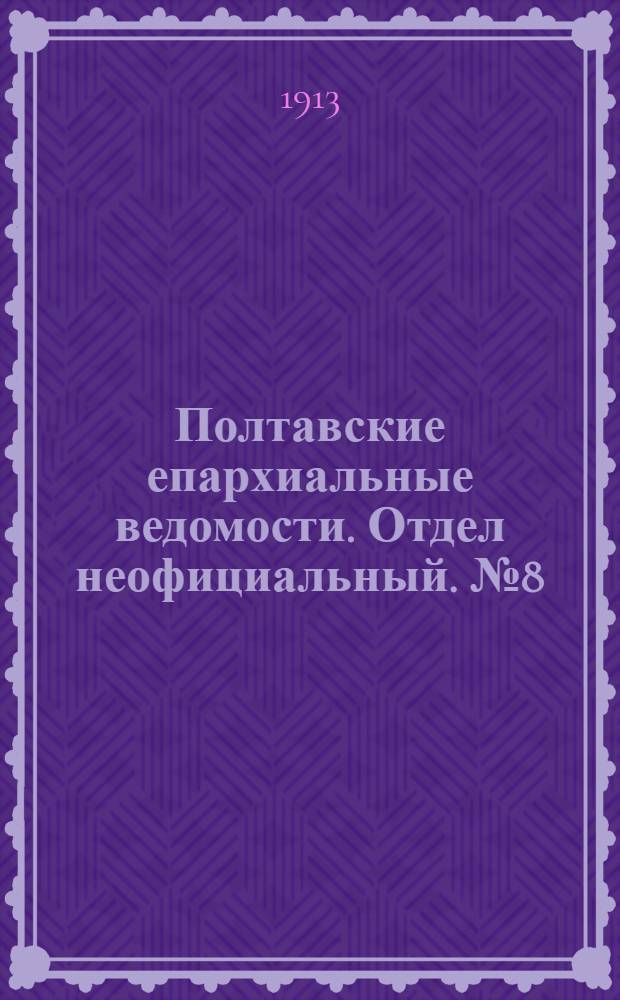 Полтавские епархиальные ведомости. Отдел неофициальный. № 8 (10 марта 1913 г.)