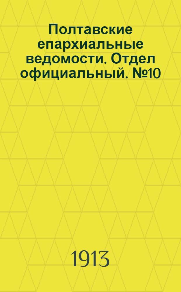 Полтавские епархиальные ведомости. Отдел официальный. № 10 (1 апреля 1913 г.)