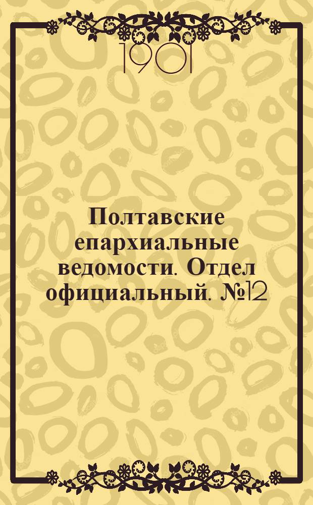 Полтавские епархиальные ведомости. Отдел официальный. № 12 (20 апреля 1901 г.)