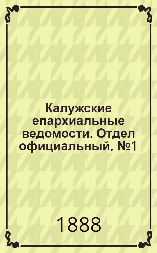 Калужские епархиальные ведомости. Отдел официальный. № 1 (15 января 1888 г.)