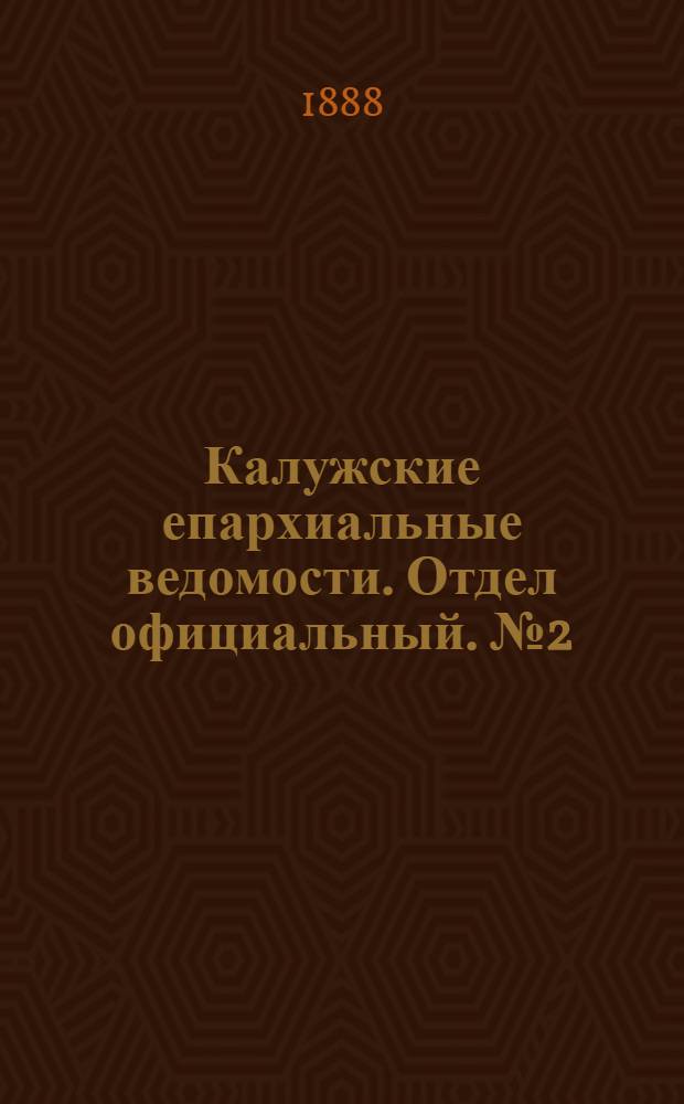 Калужские епархиальные ведомости. Отдел официальный. № 2 (31 января 1888 г.)