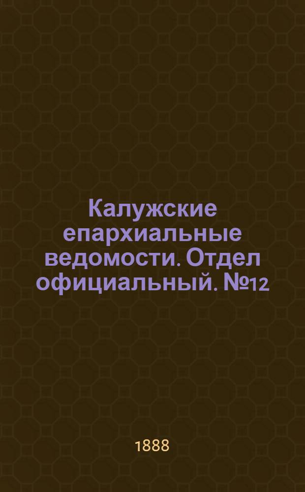 Калужские епархиальные ведомости. Отдел официальный. № 12 (30 июня 1888 г.)