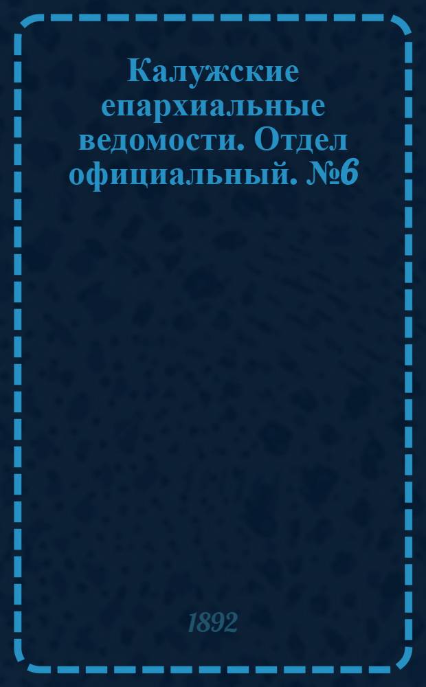 Калужские епархиальные ведомости. Отдел официальный. № 6 (31 марта 1892 г.)