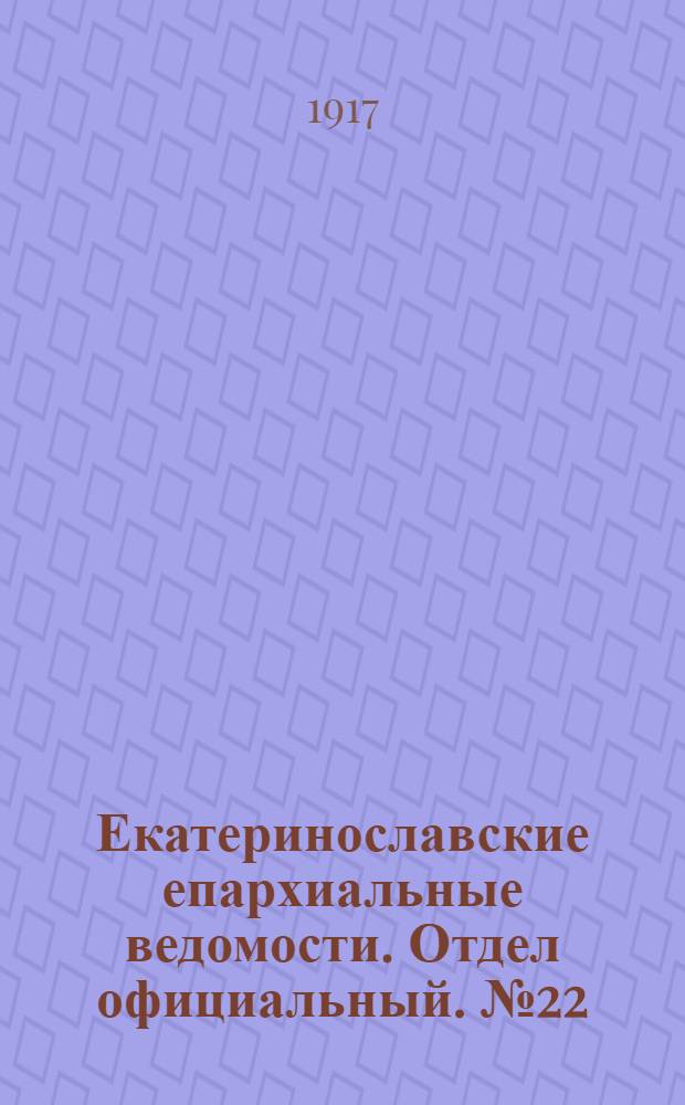 Екатеринославские епархиальные ведомости. Отдел официальный. № 22 (1 августа 1917 г.)