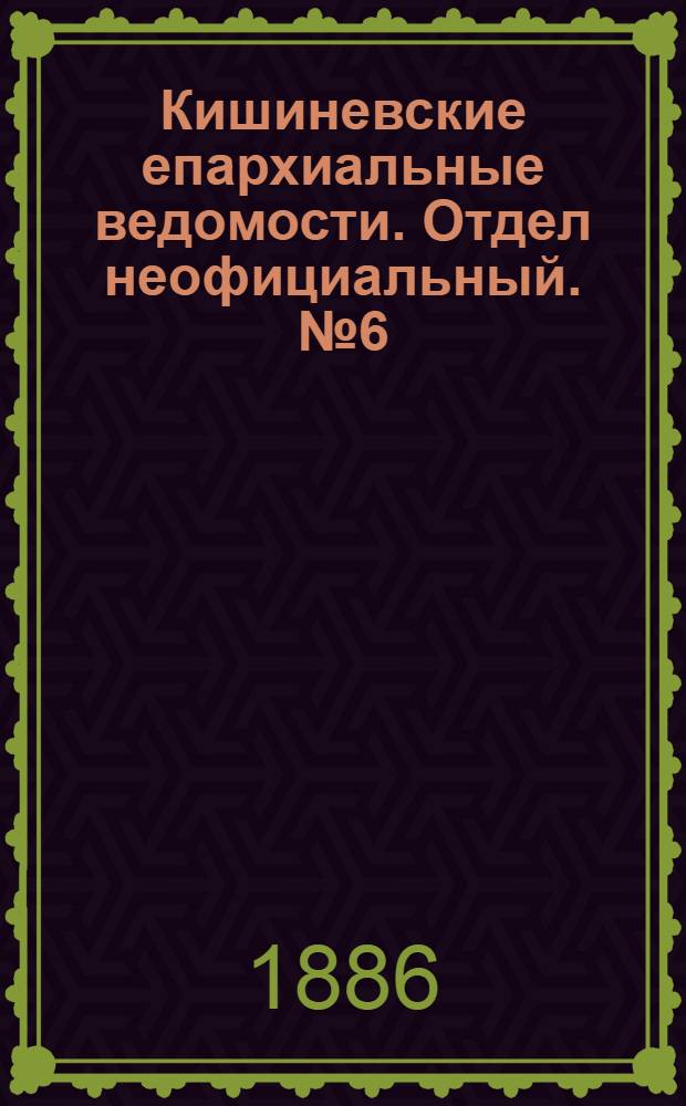 Кишиневские епархиальные ведомости. Отдел неофициальный. № 6 (15 - 31 марта 1886 г.)