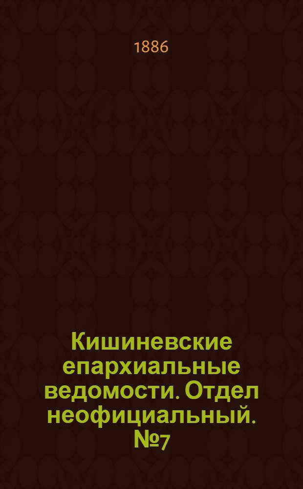 Кишиневские епархиальные ведомости. Отдел неофициальный. № 7 (1 - 15 апреля 1886 г.)