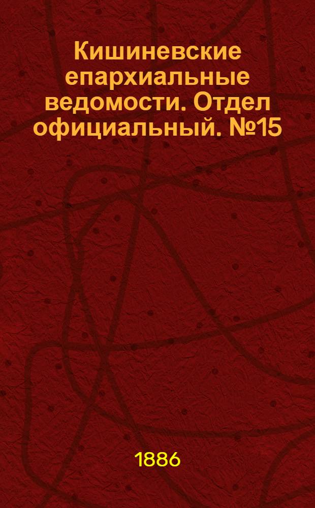 Кишиневские епархиальные ведомости. Отдел официальный. № 15 (1 - 15 августа 1886 г.)