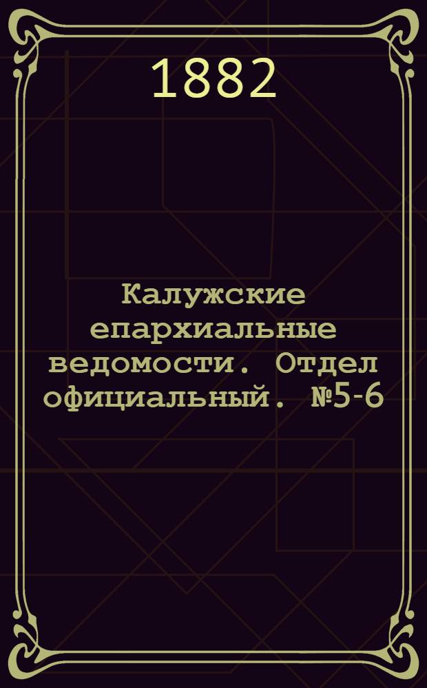 Калужские епархиальные ведомости. Отдел официальный. № 5-6 (22 марта 1882 г.)