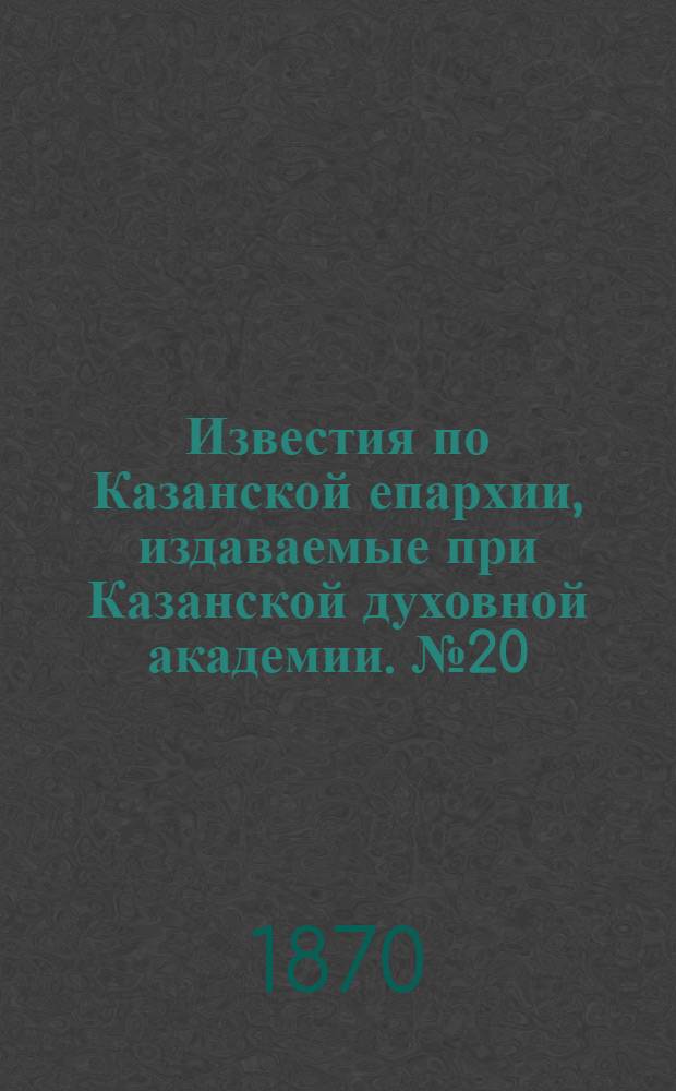 Известия по Казанской епархии, издаваемые при Казанской духовной академии. № 20 (15 октября 1870 г.)