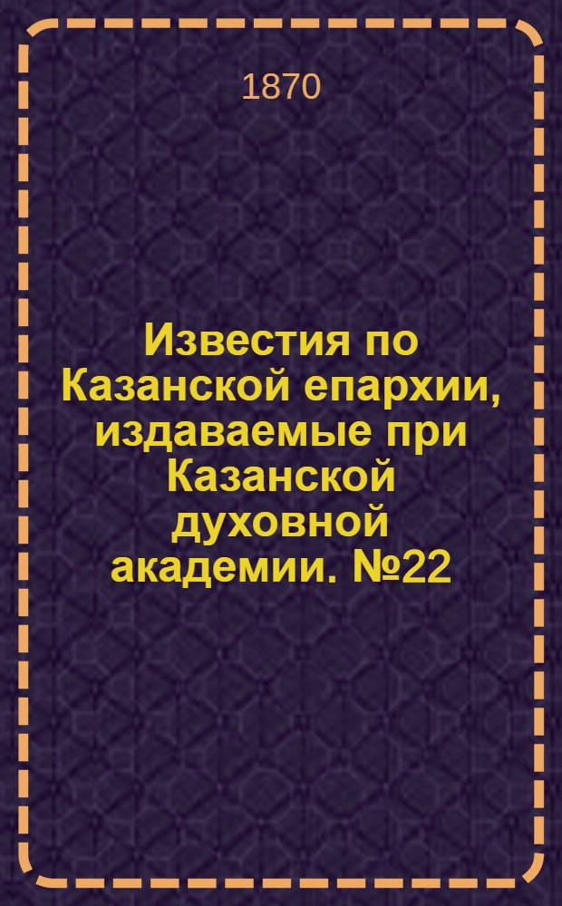 Известия по Казанской епархии, издаваемые при Казанской духовной академии. № 22 (15 ноября 1870 г.)