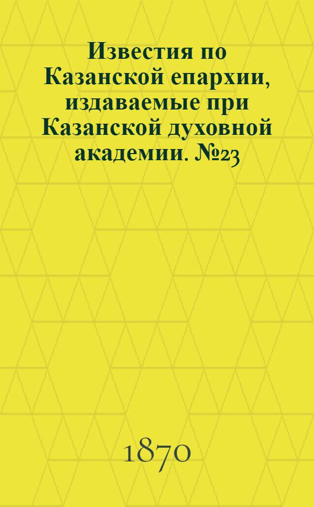 Известия по Казанской епархии, издаваемые при Казанской духовной академии. № 23 (1 декабря 1870 г.)