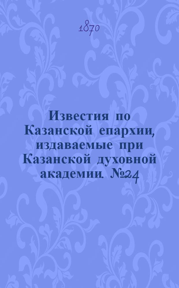 Известия по Казанской епархии, издаваемые при Казанской духовной академии. № 24 (15 декабря 1870 г.)