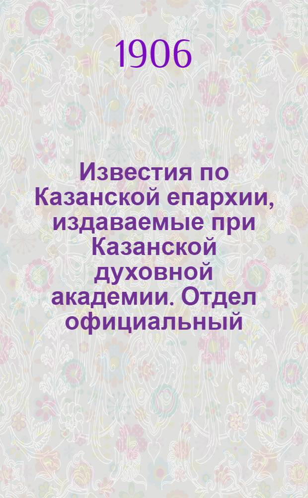 Известия по Казанской епархии, издаваемые при Казанской духовной академии. Отдел официальный, неофициальный. № 14-15 (8 - 15 апреля 1906 г.)