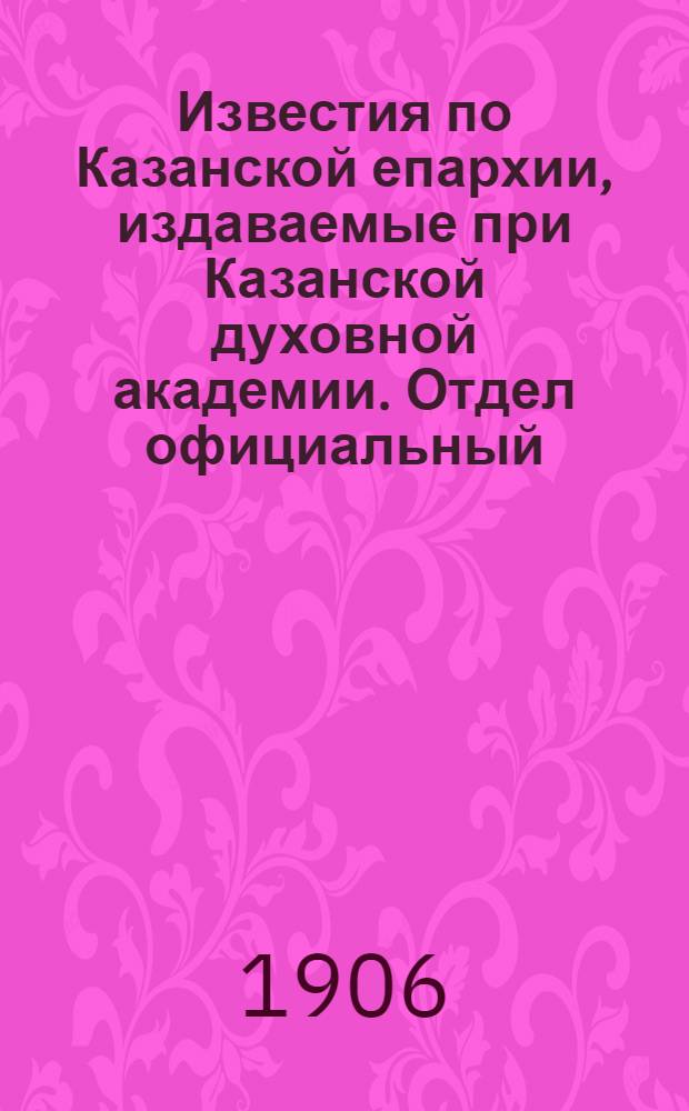 Известия по Казанской епархии, издаваемые при Казанской духовной академии. Отдел официальный, неофициальный. № 16 (22 апреля 1906 г.)
