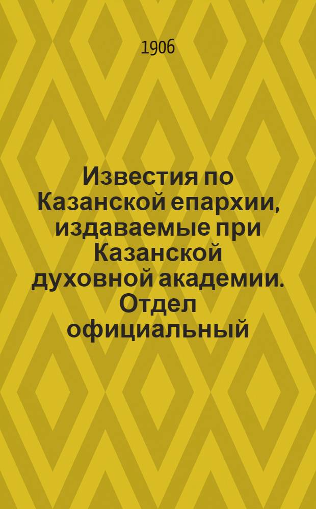 Известия по Казанской епархии, издаваемые при Казанской духовной академии. Отдел официальный, неофициальный. № 23 (15 июня 1906 г.)