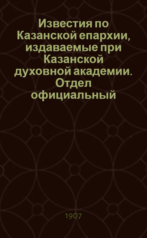 Известия по Казанской епархии, издаваемые при Казанской духовной академии. Отдел официальный, неофициальный. № 4 (22 января 1907 г.)