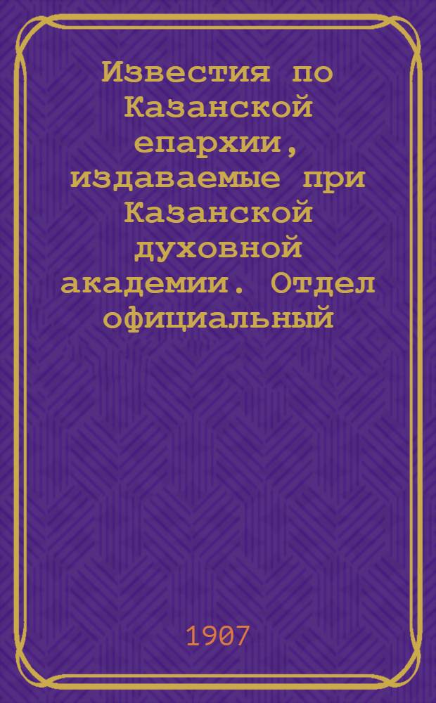 Известия по Казанской епархии, издаваемые при Казанской духовной академии. Отдел официальный, неофициальный. № 5 (1 февраля 1907 г.)