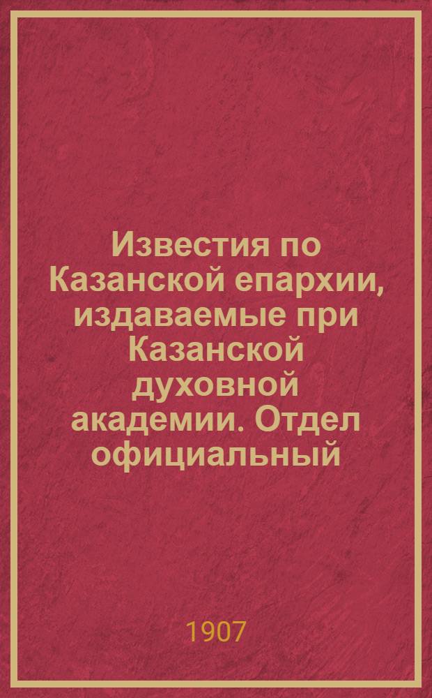 Известия по Казанской епархии, издаваемые при Казанской духовной академии. Отдел официальный, неофициальный. № 12 (22 марта 1907 г.)