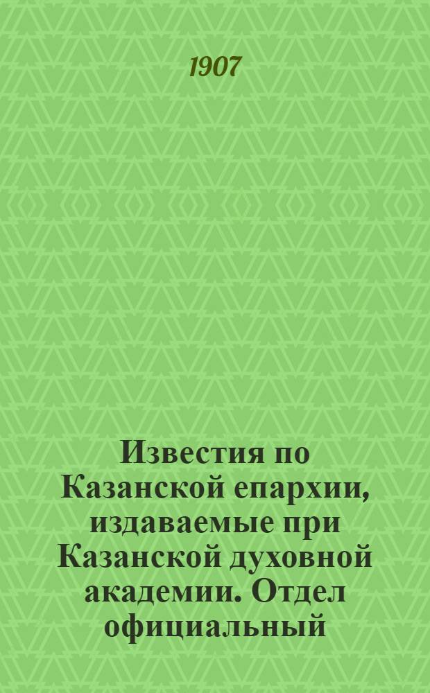 Известия по Казанской епархии, издаваемые при Казанской духовной академии. Отдел официальный, неофициальный. № 15 (15 апреля 1907 г.)